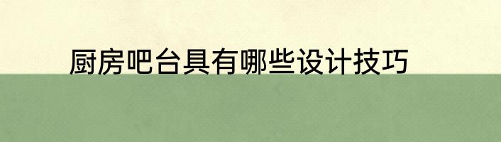 厨房吧台具有哪些设计技巧