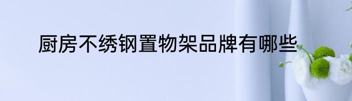厨房不绣钢置物架品牌有哪些
