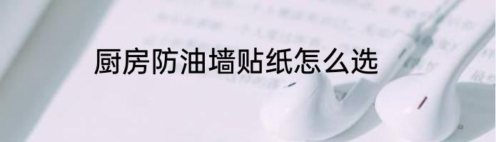 厨房防油墙贴纸怎么选