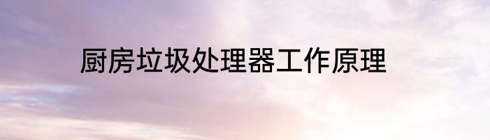 厨房垃圾处理器工作原理