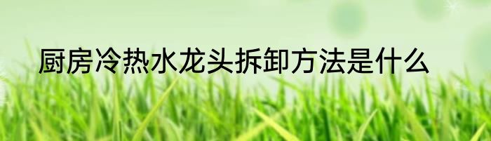 厨房冷热水龙头拆卸方法是什么
