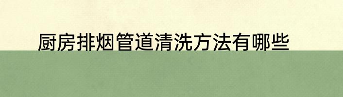 厨房排烟管道清洗方法有哪些