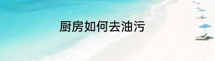 厨房如何去油污