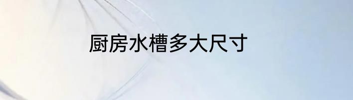 厨房水槽多大尺寸