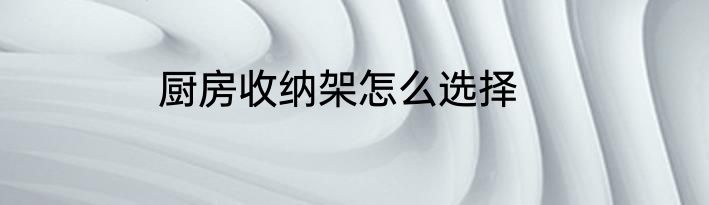 厨房收纳架怎么选择