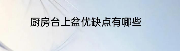 厨房台上盆优缺点有哪些