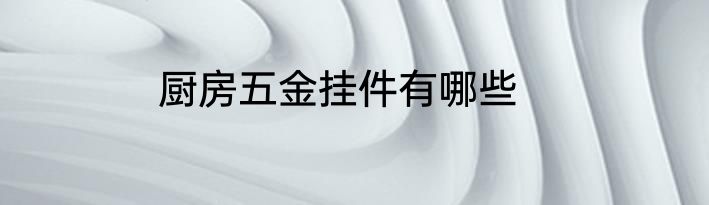 厨房五金挂件有哪些