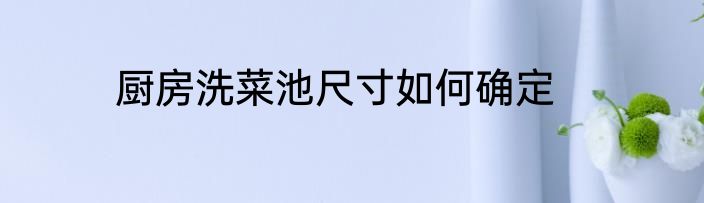 厨房洗菜池尺寸如何确定