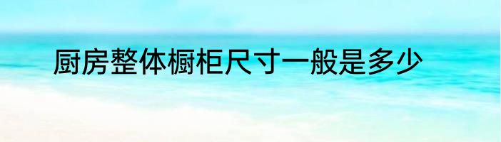 厨房整体橱柜尺寸一般是多少