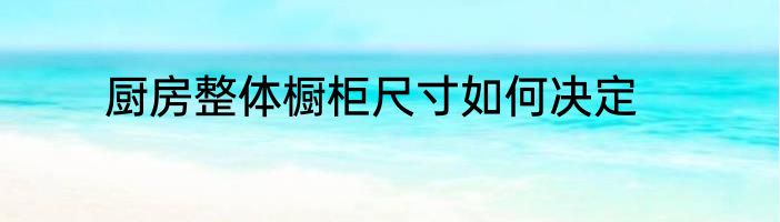 厨房整体橱柜尺寸如何决定