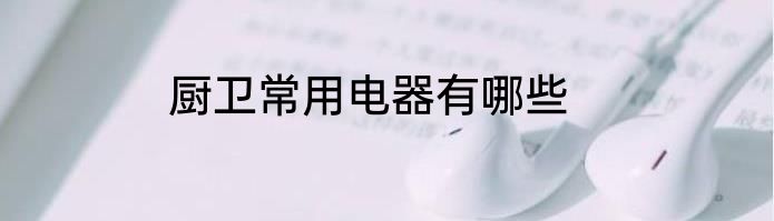 厨卫常用电器有哪些