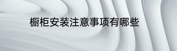 橱柜安装注意事项有哪些