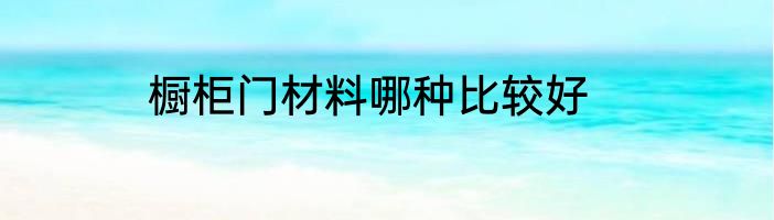 橱柜门材料哪种比较好