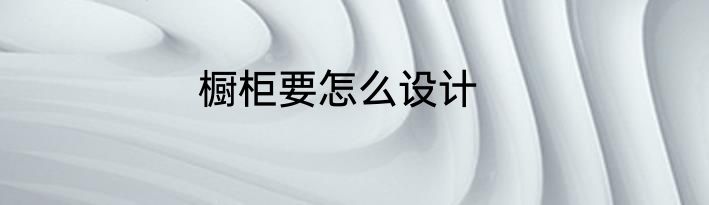 橱柜要怎么设计