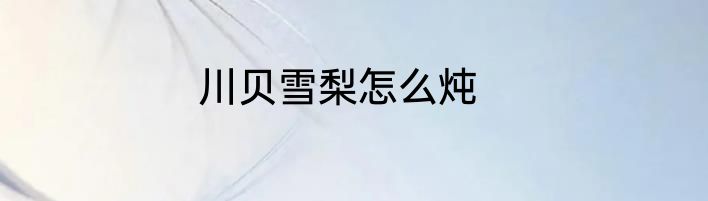 川贝雪梨怎么炖