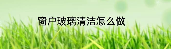 窗户玻璃清洁怎么做