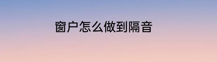 窗户怎么做到隔音