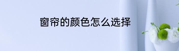 窗帘的颜色怎么选择