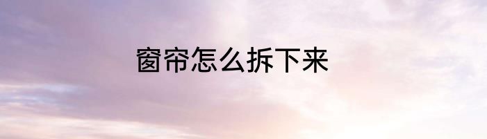 窗帘怎么拆下来