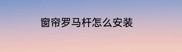 窗帘罗马杆怎么安装