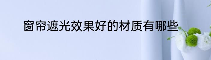 窗帘遮光效果好的材质有哪些