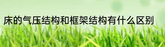 床的气压结构和框架结构有什么区别
