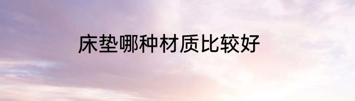 床垫哪种材质比较好