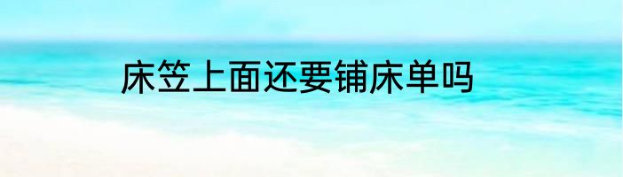 床笠上面还要铺床单吗