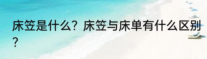 床笠是什么？床笠与床单有什么区别？