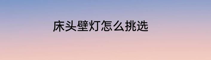 床头壁灯怎么挑选