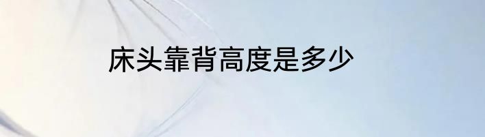 床头靠背高度是多少