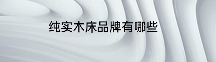 纯实木床品牌有哪些