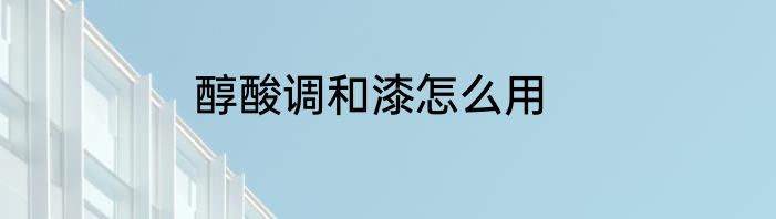 醇酸调和漆怎么用