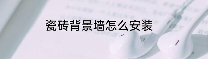 瓷砖背景墙怎么安装