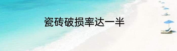 瓷砖破损率达一半