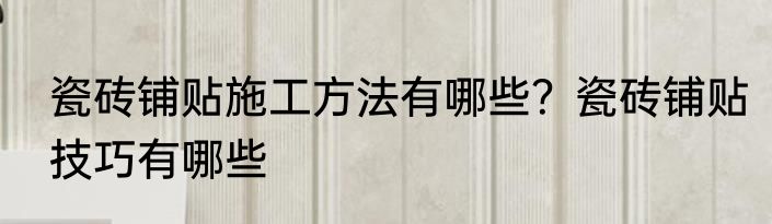 瓷砖铺贴施工方法有哪些？瓷砖铺贴技巧有哪些
