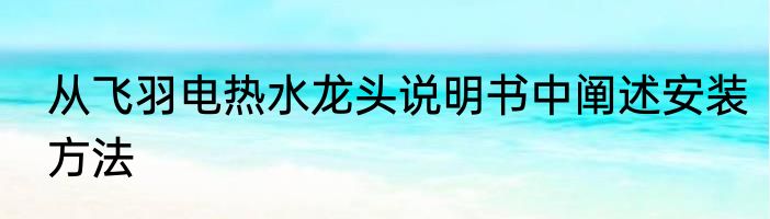 从飞羽电热水龙头说明书中阐述安装方法