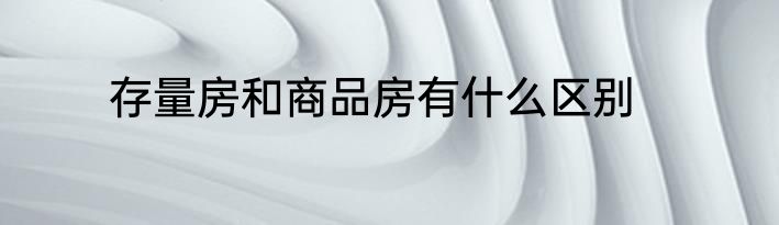 存量房和商品房有什么区别