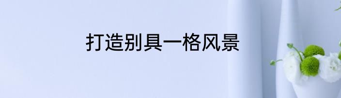 打造别具一格风景