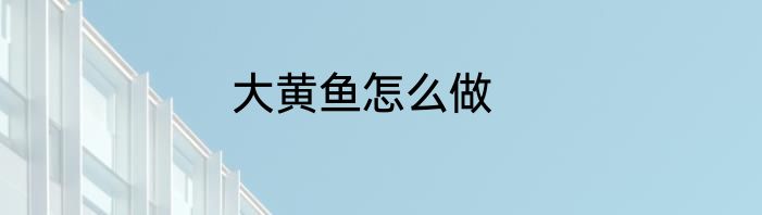 大黄鱼怎么做