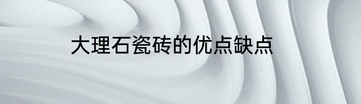 大理石瓷砖的优点缺点
