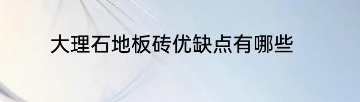 大理石地板砖优缺点有哪些