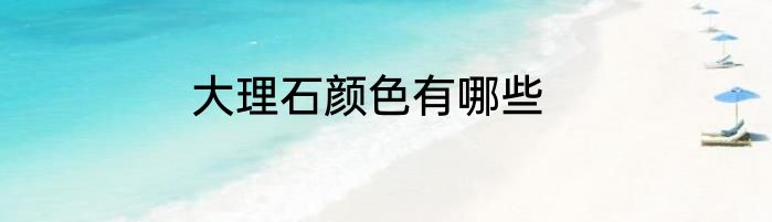 大理石颜色有哪些