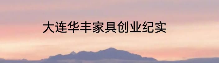 大连华丰家具创业纪实