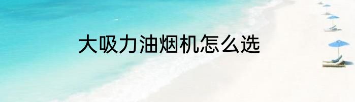 大吸力油烟机怎么选