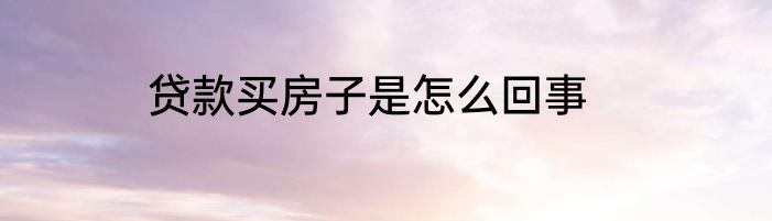 贷款买房子是怎么回事