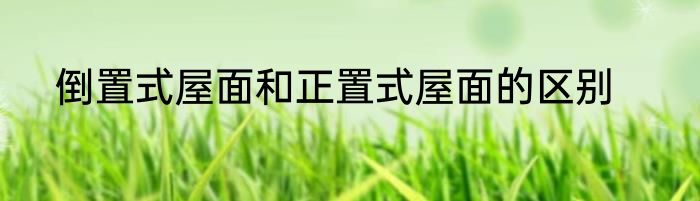 倒置式屋面和正置式屋面的区别