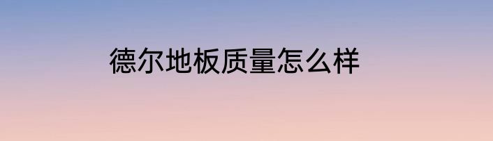 德尔地板质量怎么样