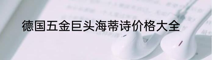 德国五金巨头海蒂诗价格大全