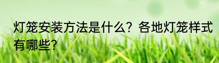 灯笼安装方法是什么？各地灯笼样式有哪些？